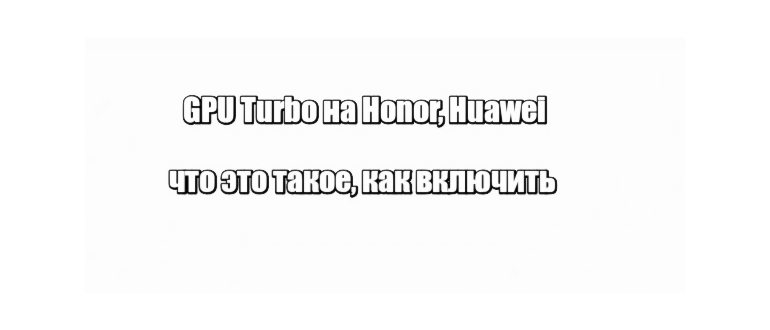 GPU Turbo на Honor, Huawei: что это такое,